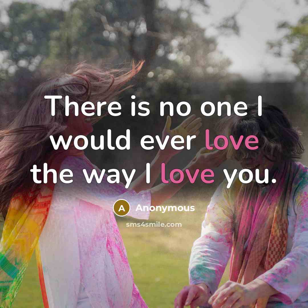 “There is no one I would ever love the way I love you.” quote by Anonymous
