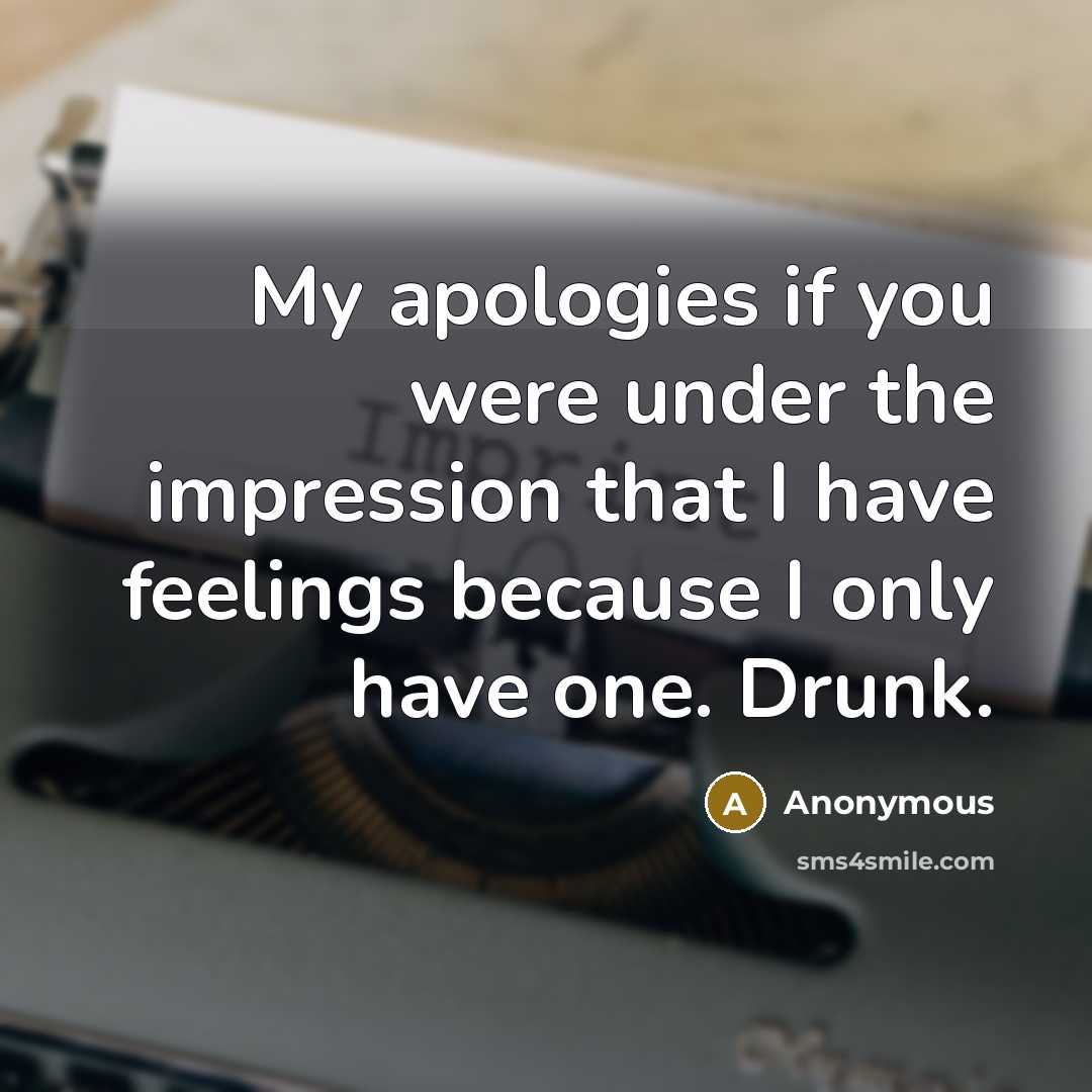 “My apologies if you were under the impression that I have feelings because I only have one. Drunk.” quote by Anonymous