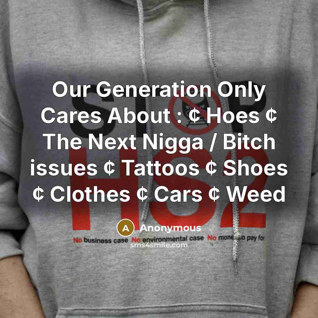 “Our Generation Only Cares About : ¢ Hoes ¢ The Next Nigga / Bitch issues ¢ Tattoos ¢ Shoes ¢ Clothes ¢ Cars ¢ Weed” quote by Anonymous