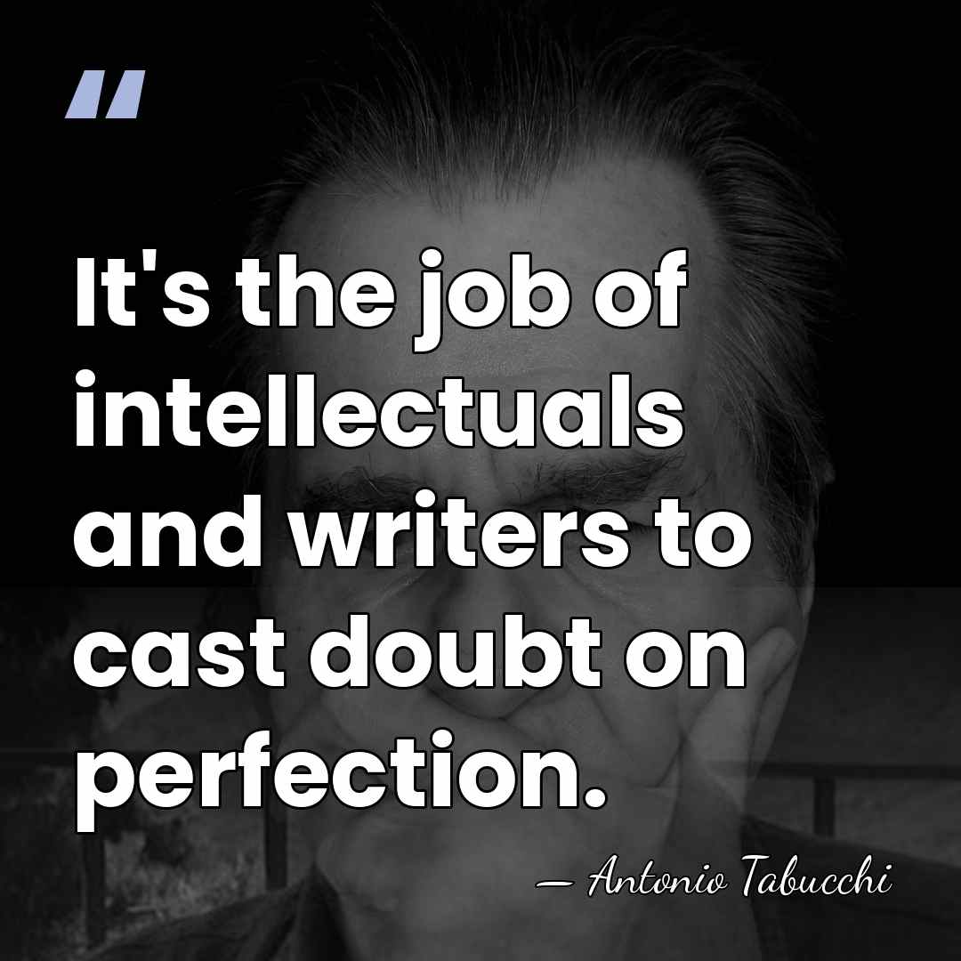It's the job of intellectuals and writers to cast doubt on perfection. - Antonio Tabucchi