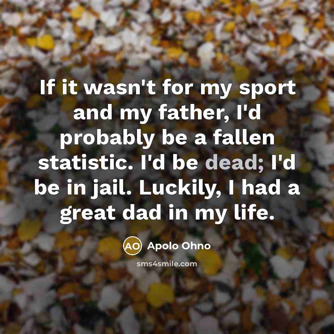 “If it wasn't for my sport and my father, I'd…” quote by Apolo Ohno
