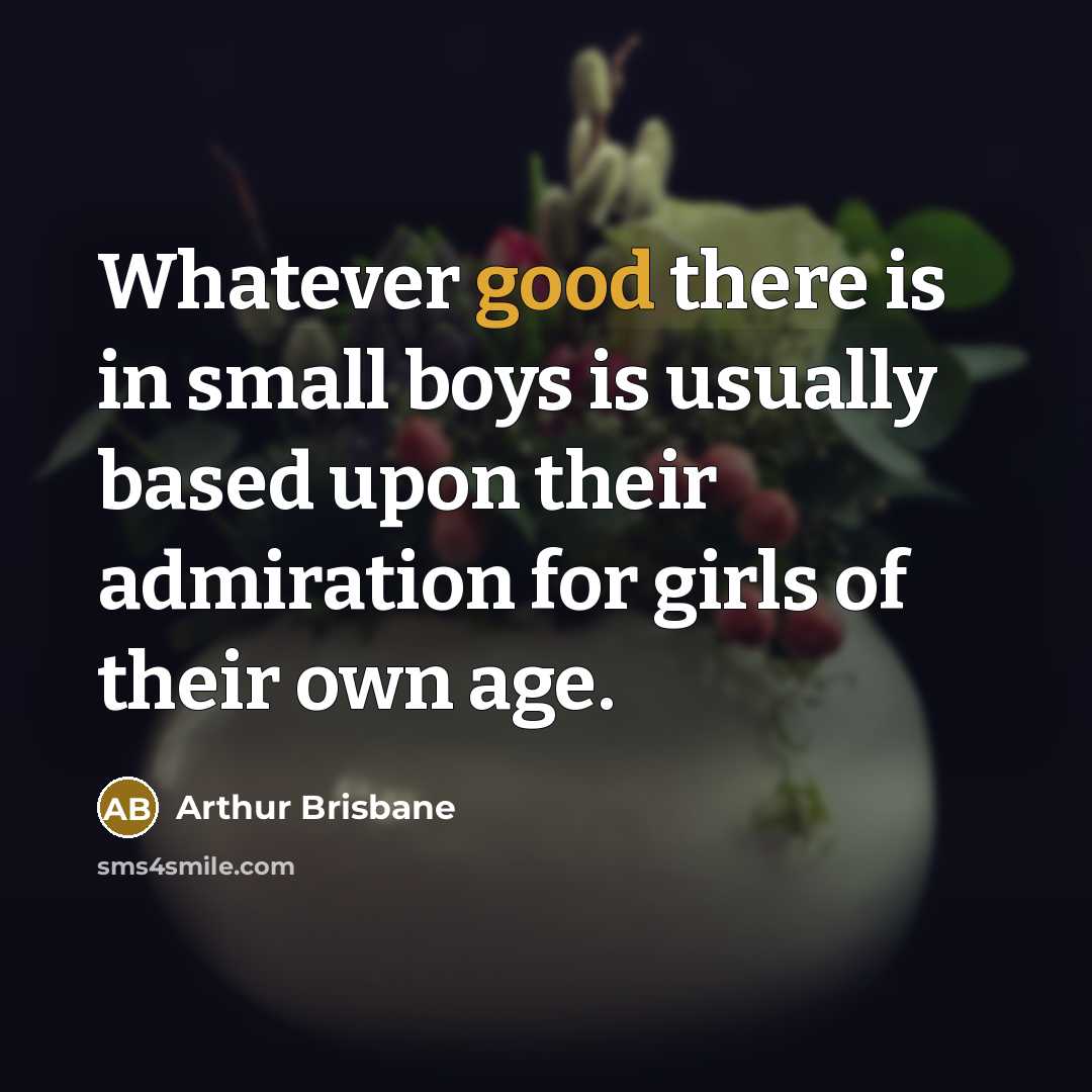 “Whatever good there is in small boys is usually based…” quote by Arthur Brisbane