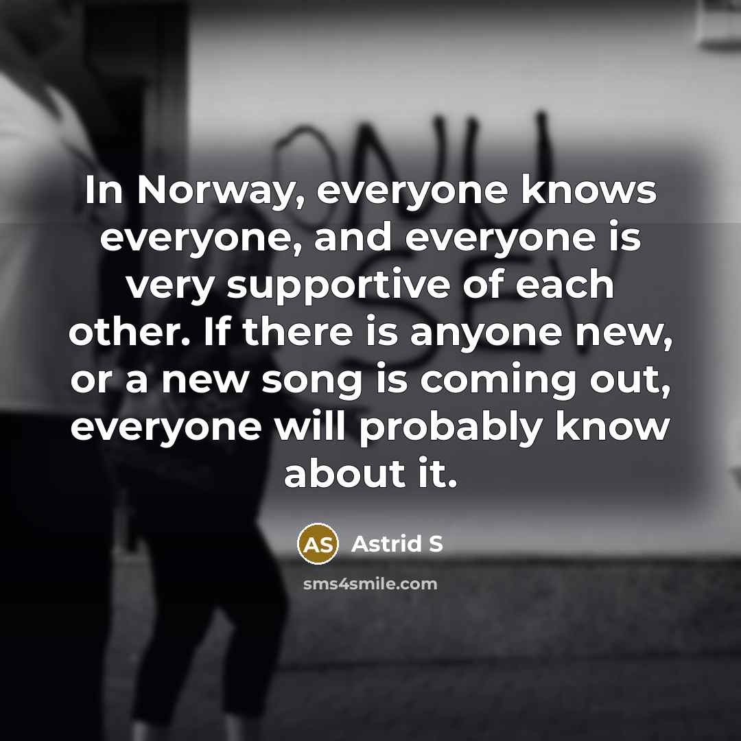 “In Norway, everyone knows everyone, and everyone is very supportive…” quote by Astrid S