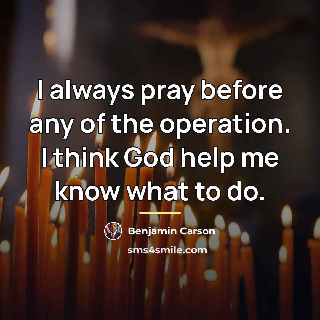 “I always pray before any of the operation. I think…” quote by Benjamin Carson