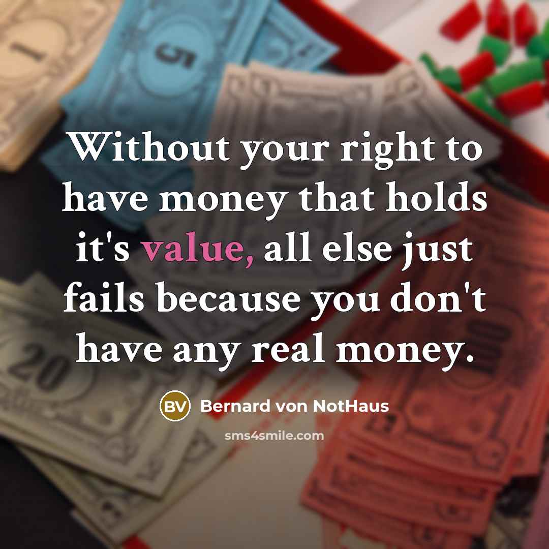 “Without your right to have money that holds it's value,…” quote by Bernard von NotHaus