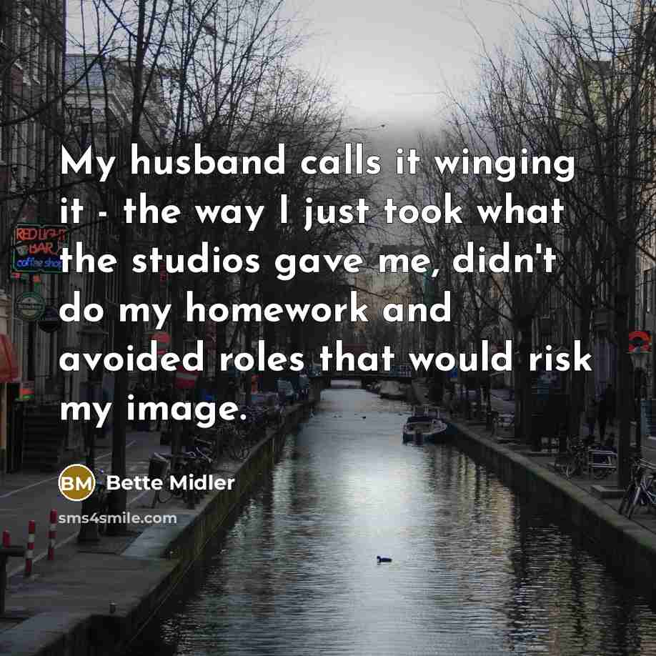 “My husband calls it winging it - the way I…” quote by Bette Midler
