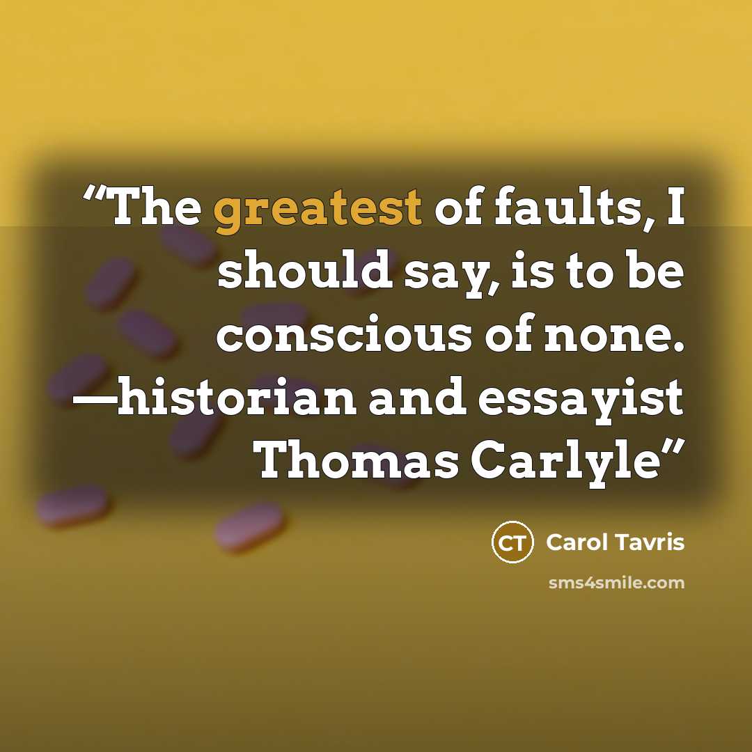 “The greatest of faults, I should say, is to be conscious of none. —historian and essayist Thomas Carlyle” quote by Carol Tavris
