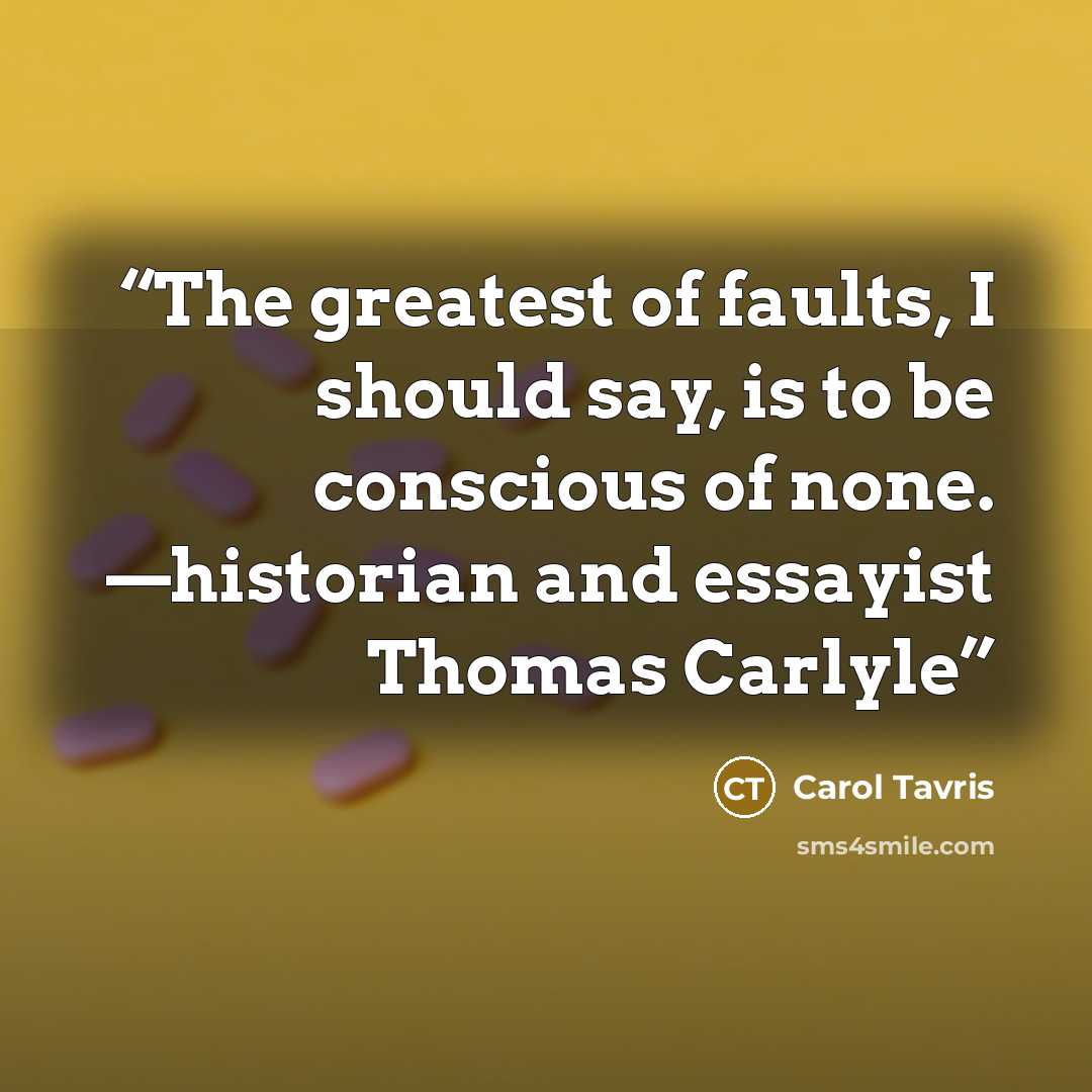 “The greatest of faults, I should say, is to be conscious of none. —historian and essayist Thomas Carlyle” quote by Carol Tavris