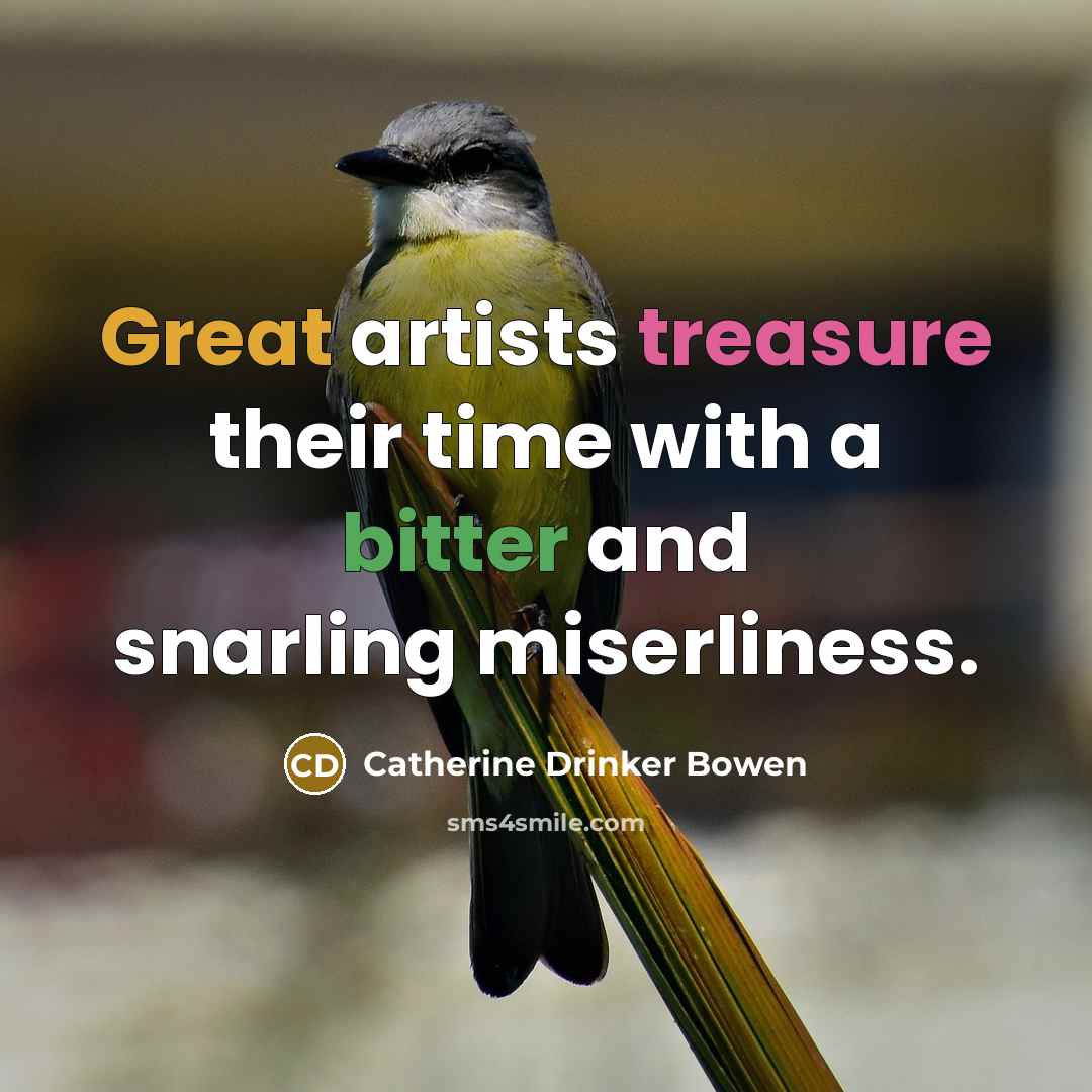 “Great artists treasure their time with a bitter and snarling…” quote by Catherine Drinker Bowen