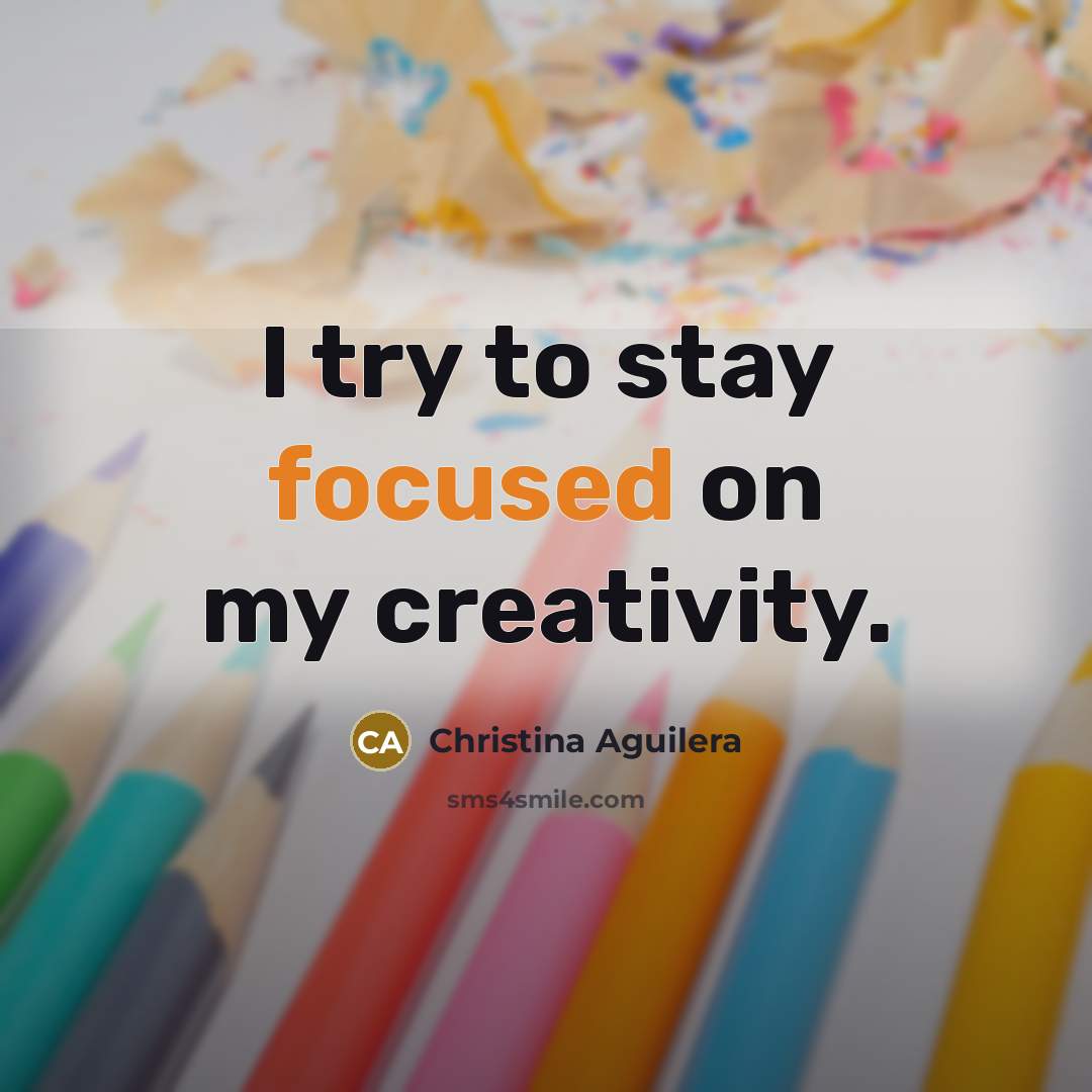 “I try to stay focused on my creativity.…” quote by Christina Aguilera