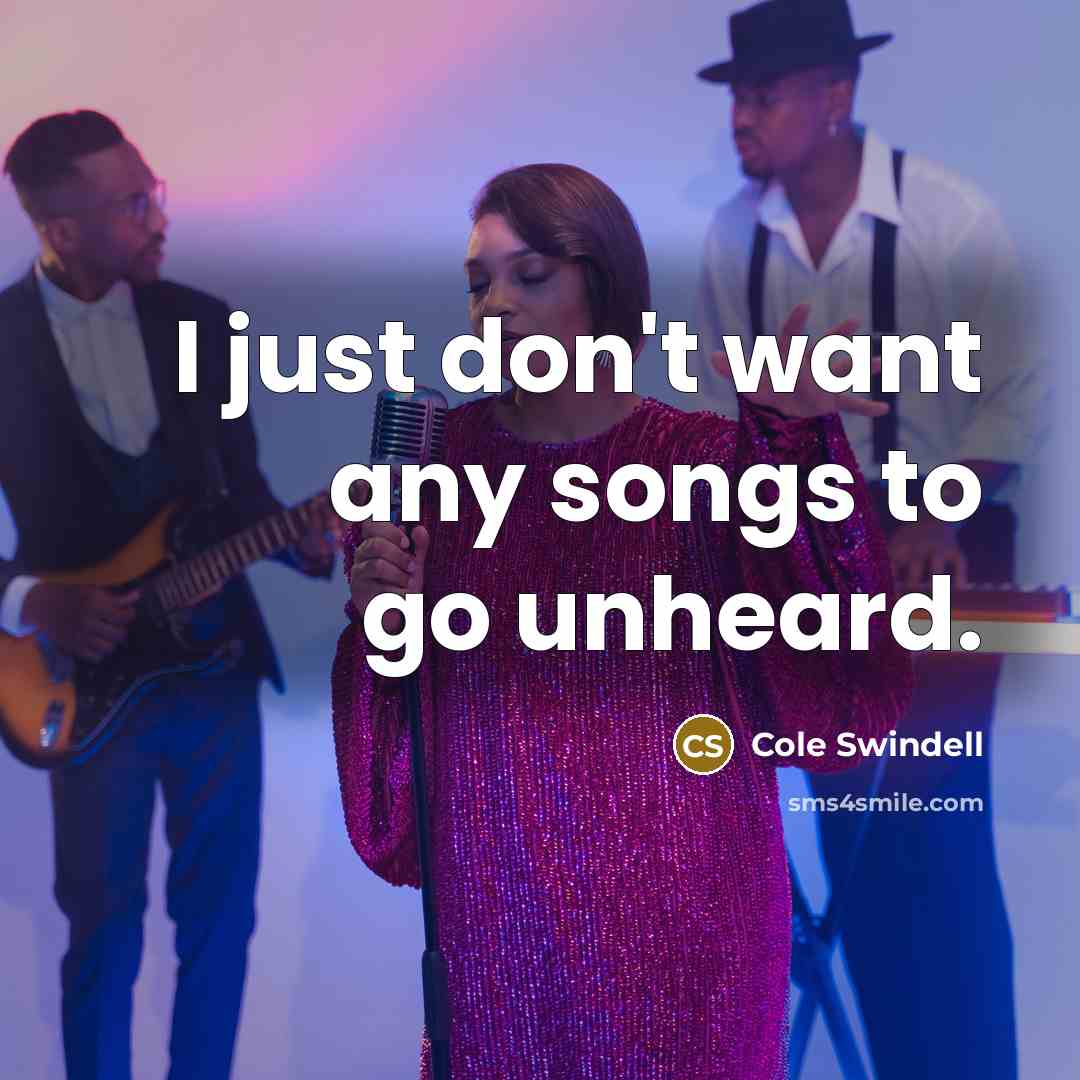 “I just don't want any songs to go unheard.…” quote by Cole Swindell