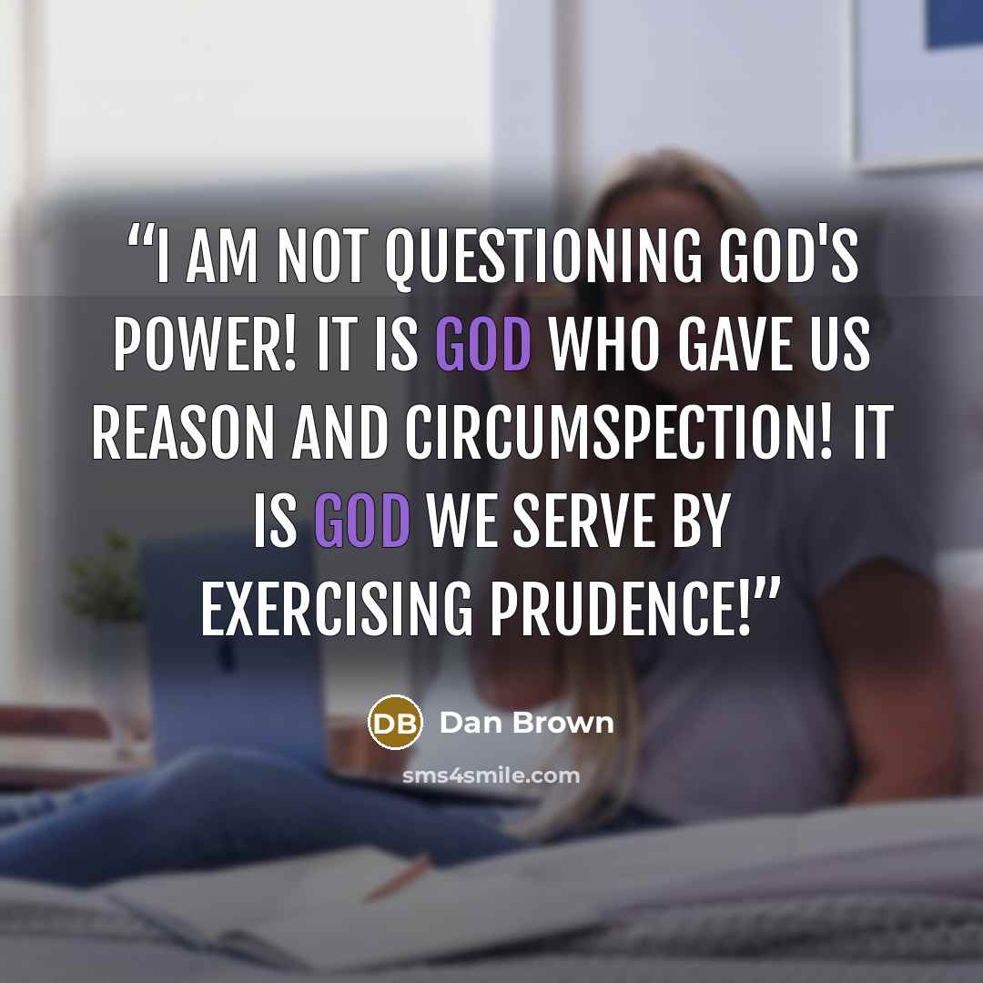 “I am not questioning God's power! It is God who gave us reason and circumspection! It is God we serve by exercising prudence!” quote by Dan Brown