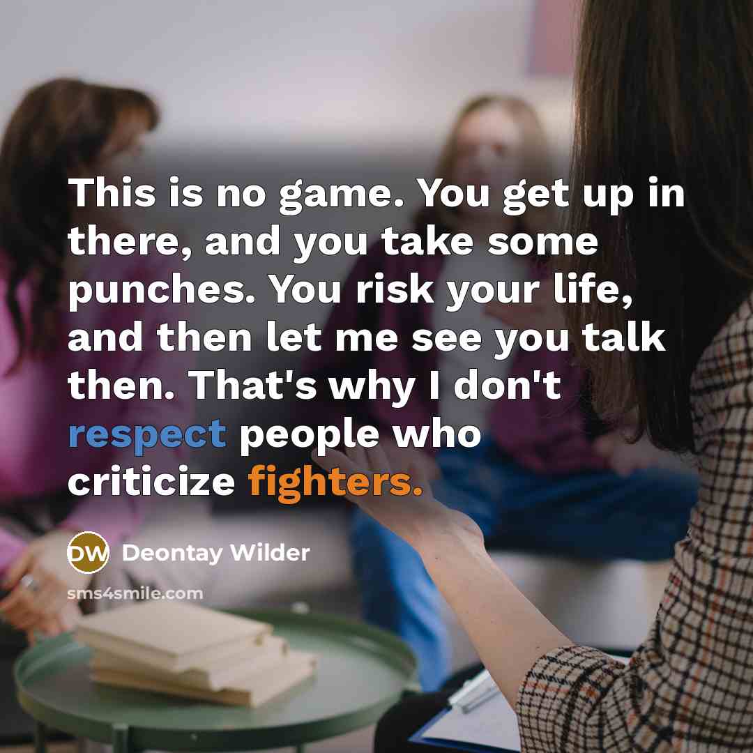 “This is no game. You get up in there, and you take some punches. You risk your life, and then let me see you talk then. That's why I don't respect people who criticize fighters.” quote by Deontay Wilder