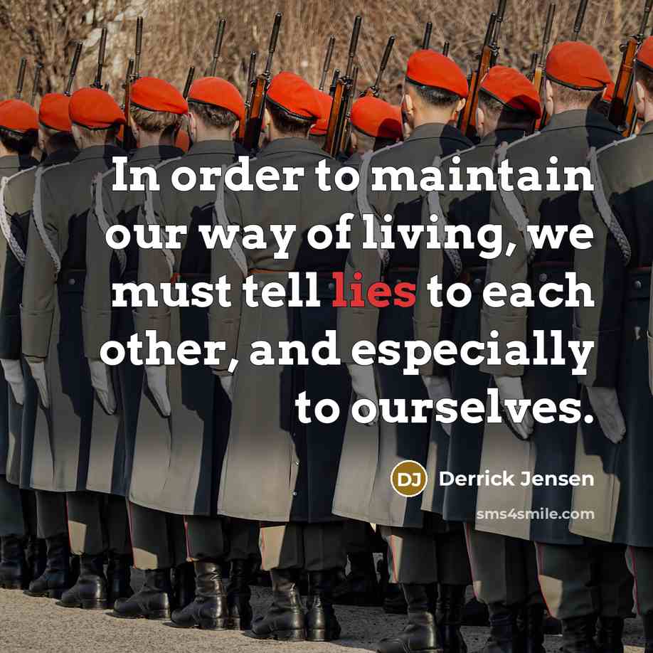 “In order to maintain our way of living, we must…” quote by Derrick Jensen
