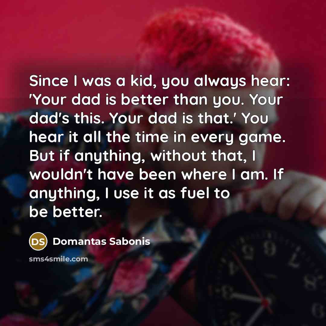 “Since I was a kid, you always hear: 'Your dad…” quote by Domantas Sabonis