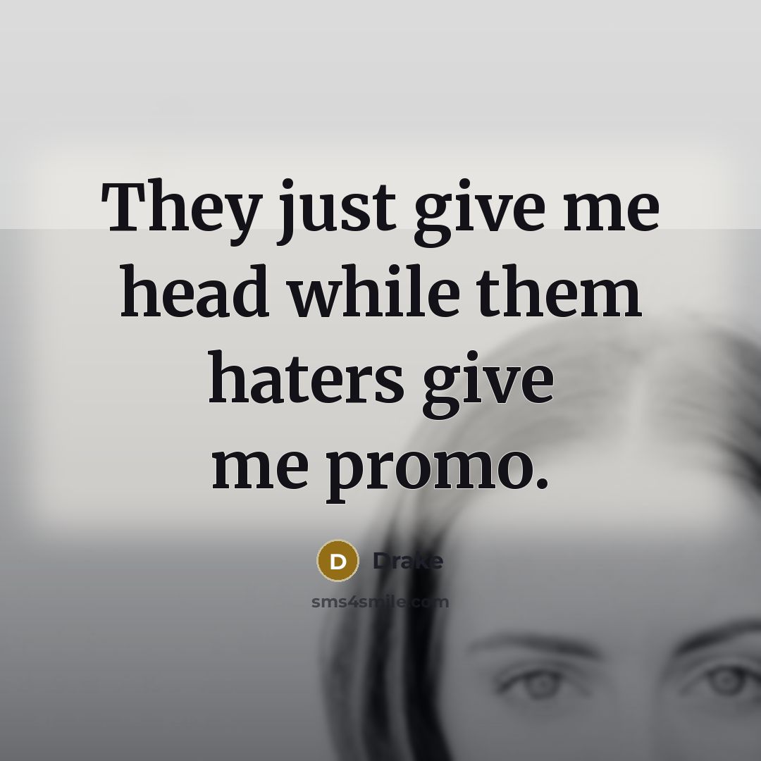 “They just give me head while them haters give me promo.” quote by Drake