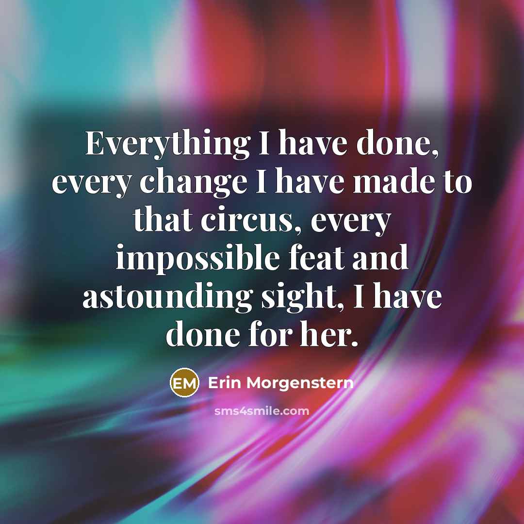 “Everything I have done, every change I have made to…” quote by Erin Morgenstern