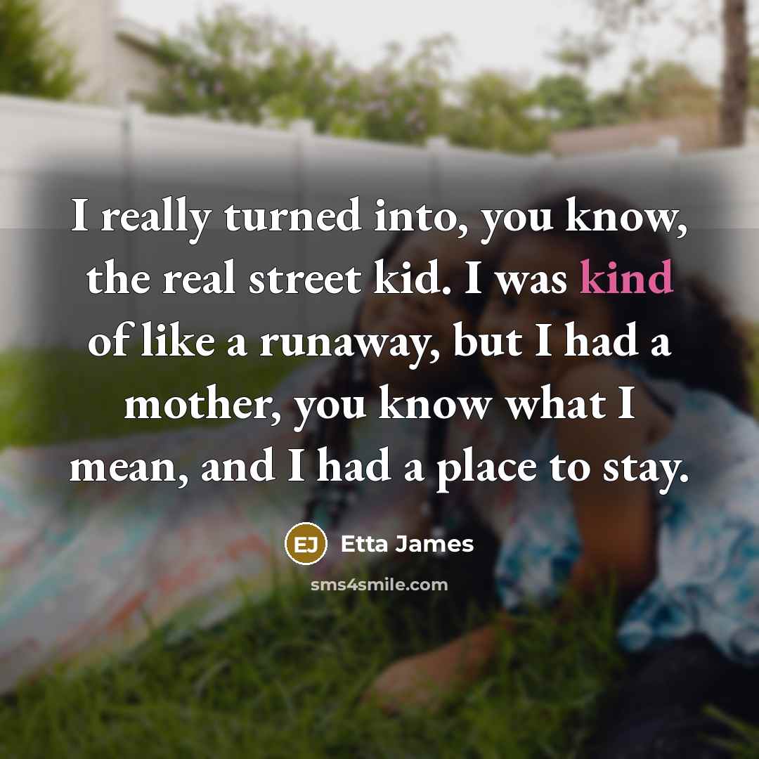 “I really turned into, you know, the real street kid.…” quote by Etta James