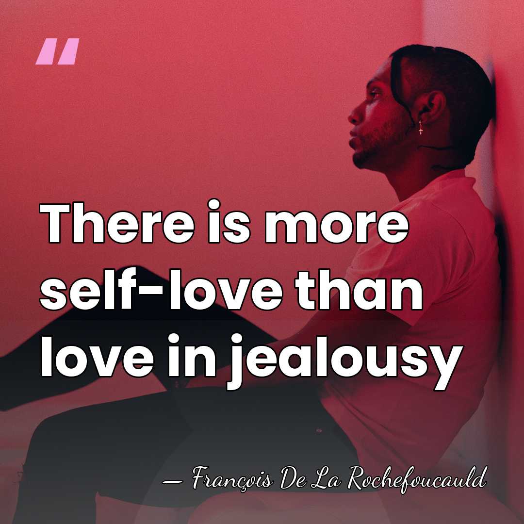 There is more self-love than love in jealousy - Francois De La Rochefoucauld