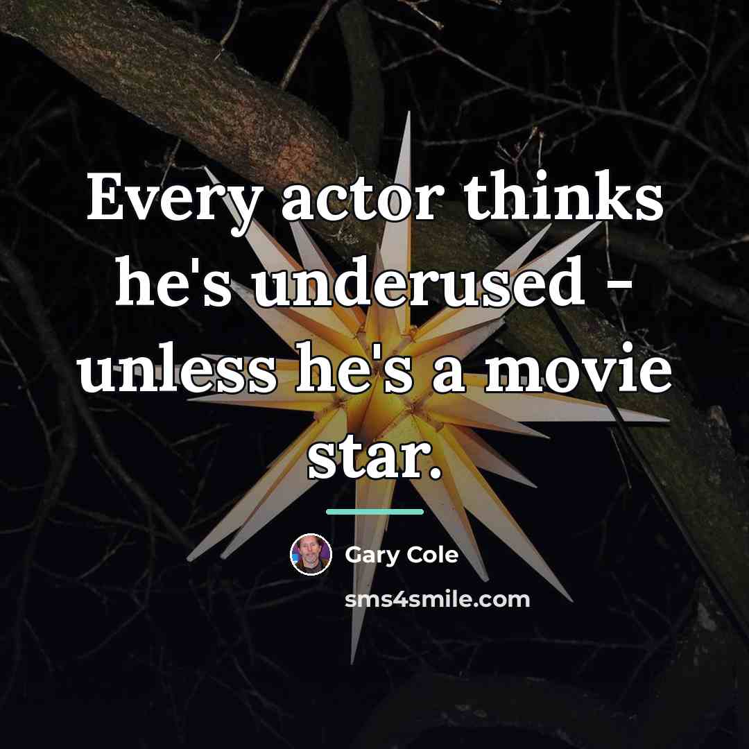 “Every actor thinks he's underused - unless he's a movie…” quote by Gary Cole
