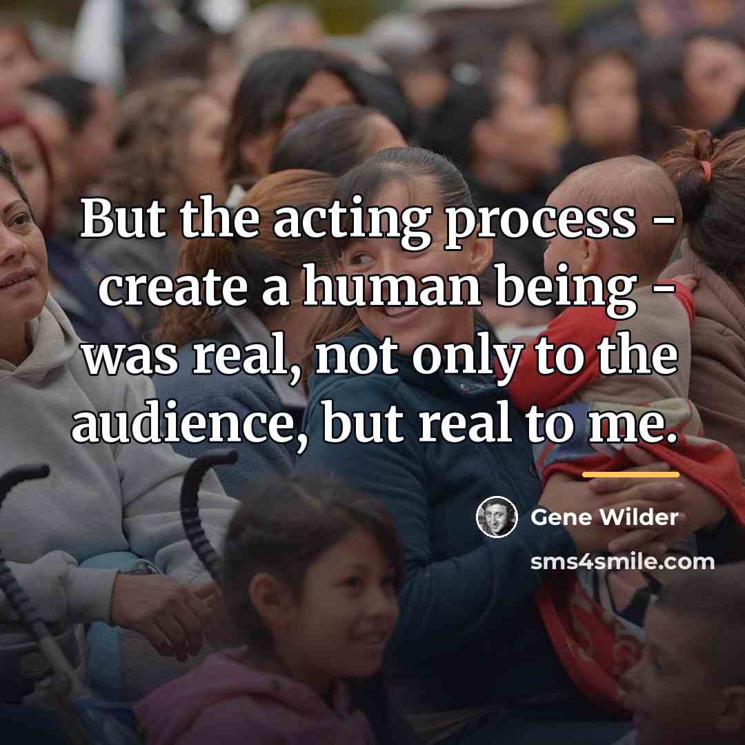 “But the acting process - create a human being -…” quote by Gene Wilder