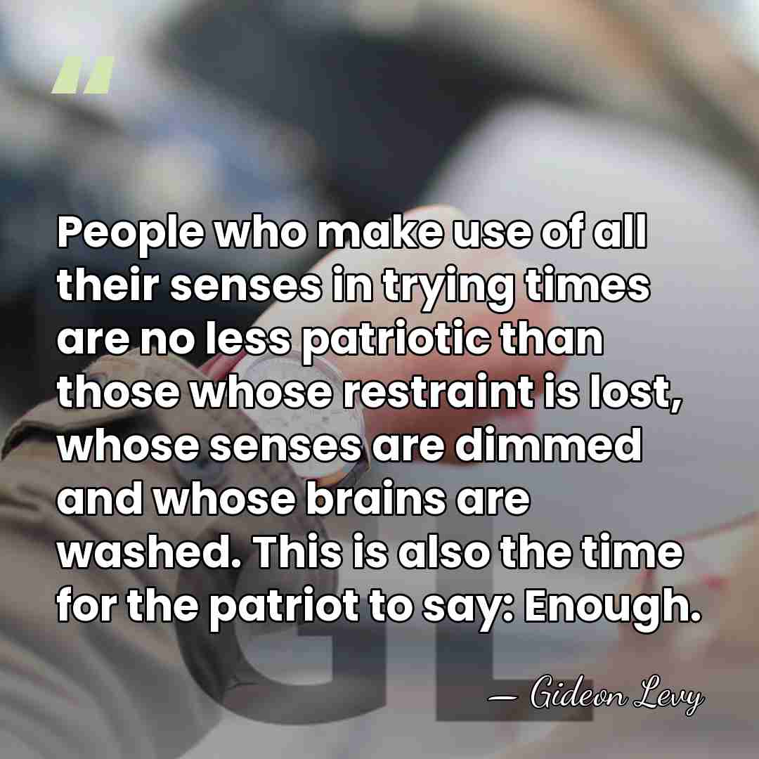 People who make use of all their senses in trying times are&hellip; - Gideon Levy