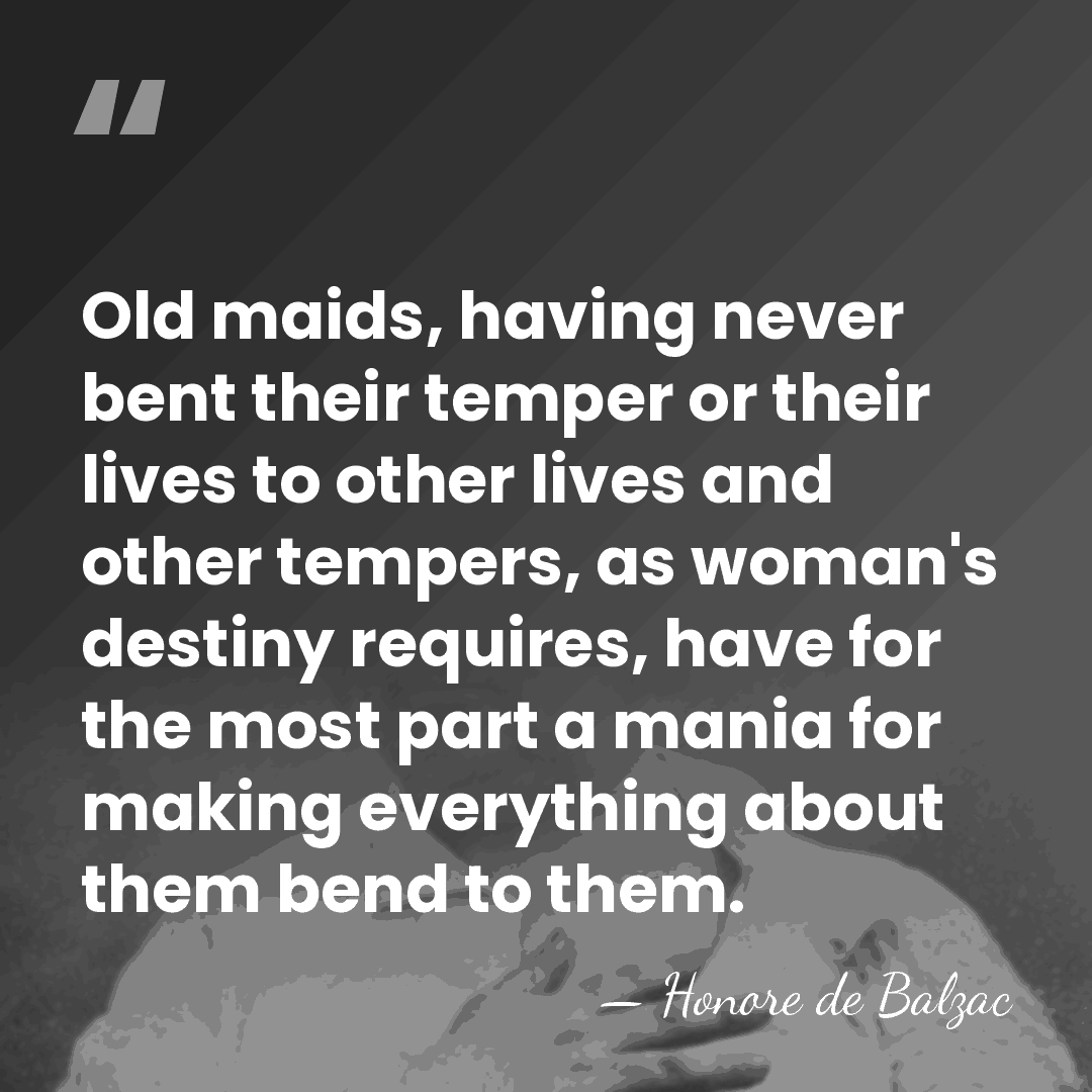 Old maids, having never bent their temper or their lives to other&hellip; - HonorÈ De Balzac