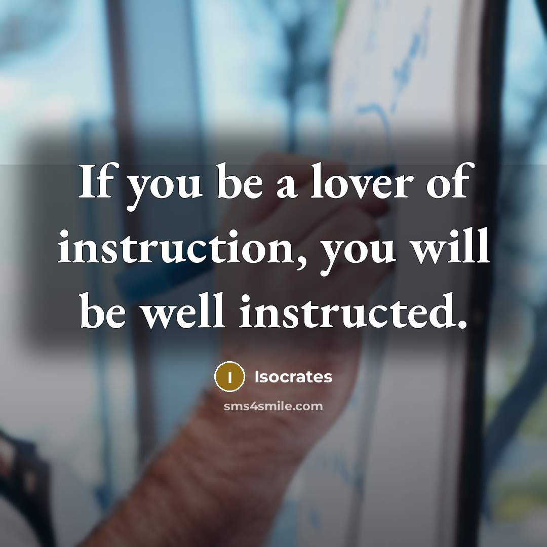 “If you be a lover of instruction, you will be…” quote by Isocrates