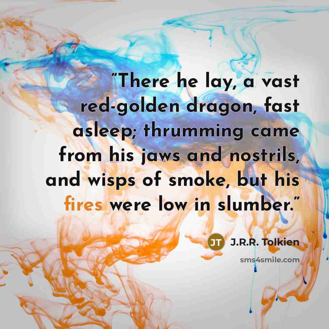 “There he lay, a vast red-golden dragon, fast asleep; thrumming came from his jaws and nostrils, and wisps of smoke, but his fires were low in slumber.” quote by J.R.R. Tolkien