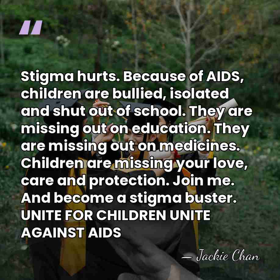 Stigma hurts. Because of AIDS, children are bullied, isolated and shut out&hellip; - Jackie Chan