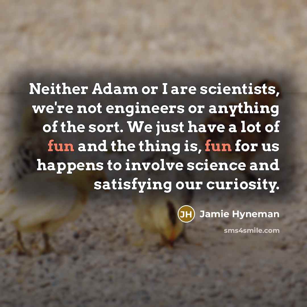 “Neither Adam or I are scientists, we're not engineers or…” quote by Jamie Hyneman