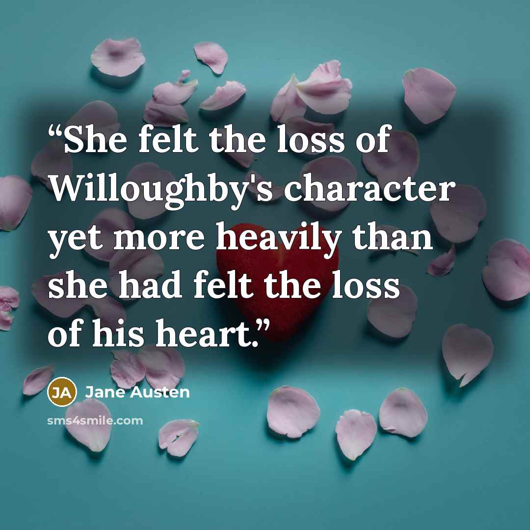 “She felt the loss of Willoughby's character yet more heavily than she had felt the loss of his heart.” quote by Jane Austen