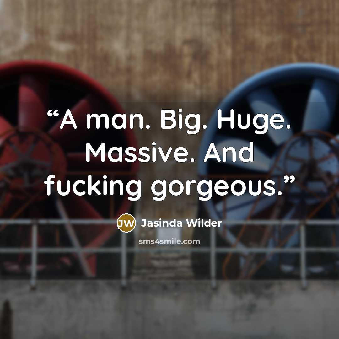 “A man. Big. Huge. Massive. And fucking gorgeous.” quote by Jasinda Wilder