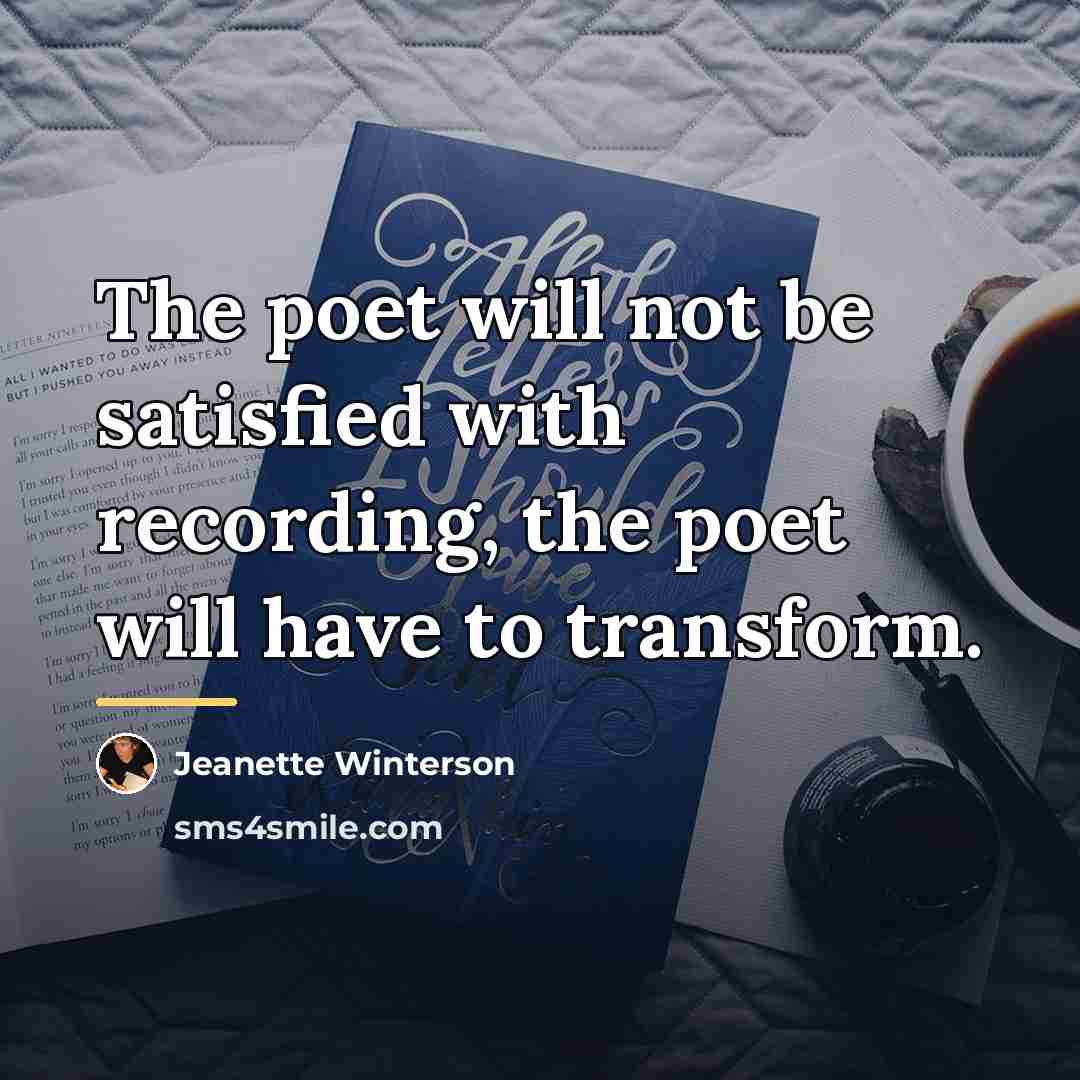 “The poet will not be satisfied with recording, the poet…” quote by Jeanette Winterson