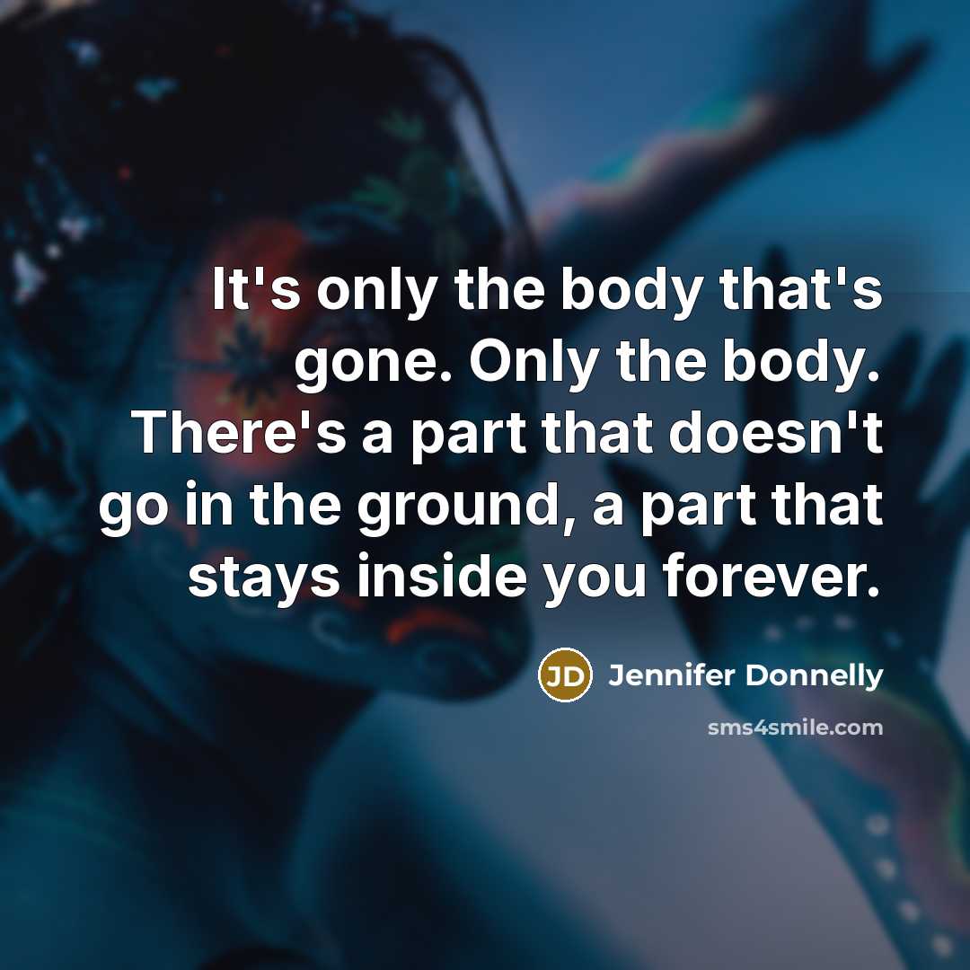 “It's only the body that's gone. Only the body. There's…” quote by Jennifer Donnelly