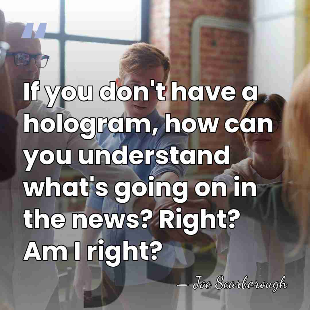 If you don't have a hologram, how can you understand what's going&hellip; - Joe Scarborough