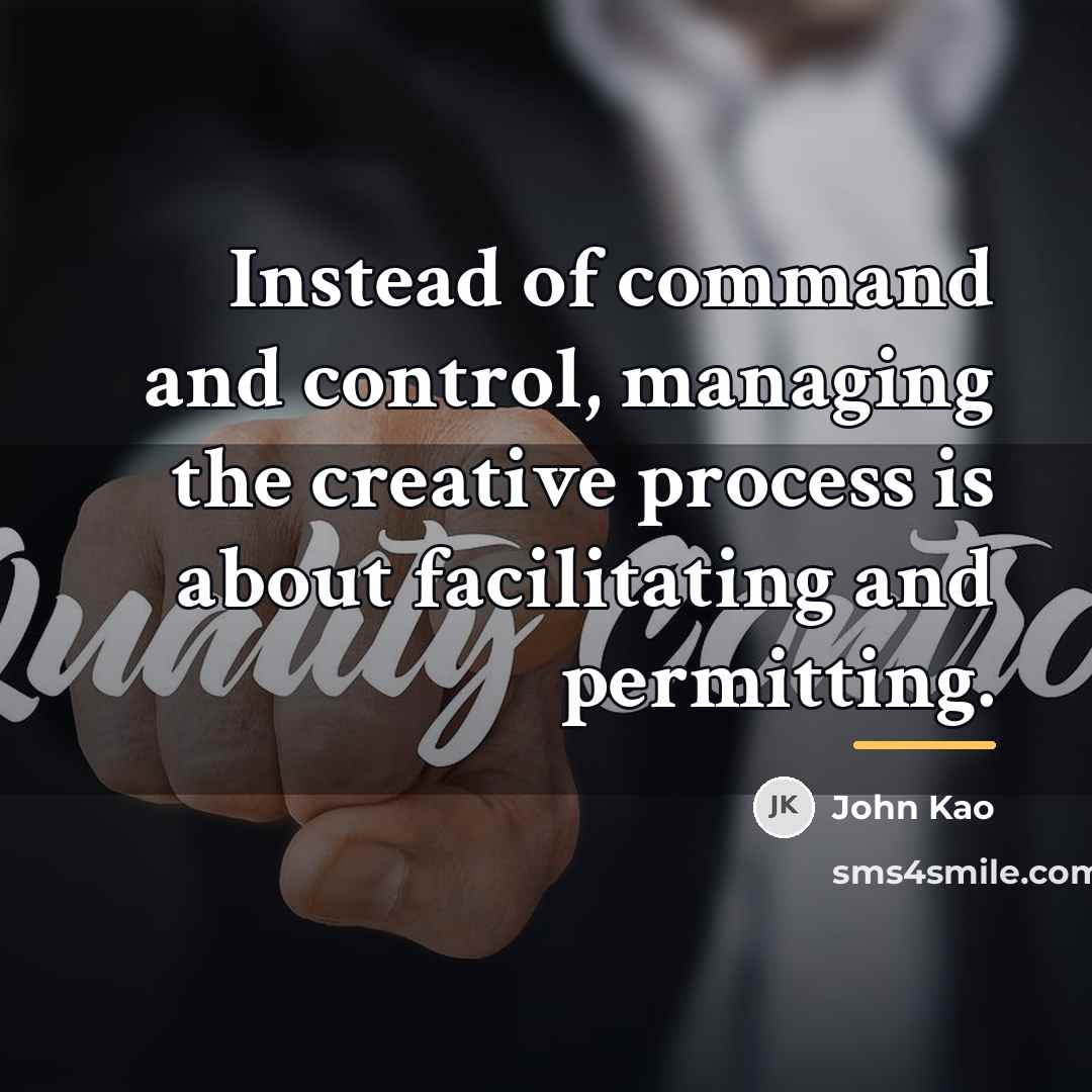 “Instead of command and control, managing the creative process is…” quote by John Kao