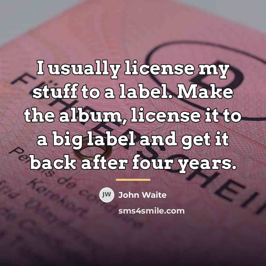“I usually license my stuff to a label. Make the…” quote by John Waite
