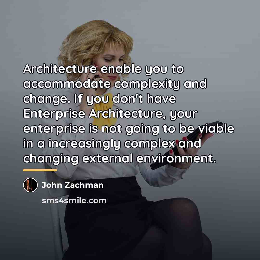 “Architecture enable you to accommodate complexity and change. If you…” quote by John Zachman