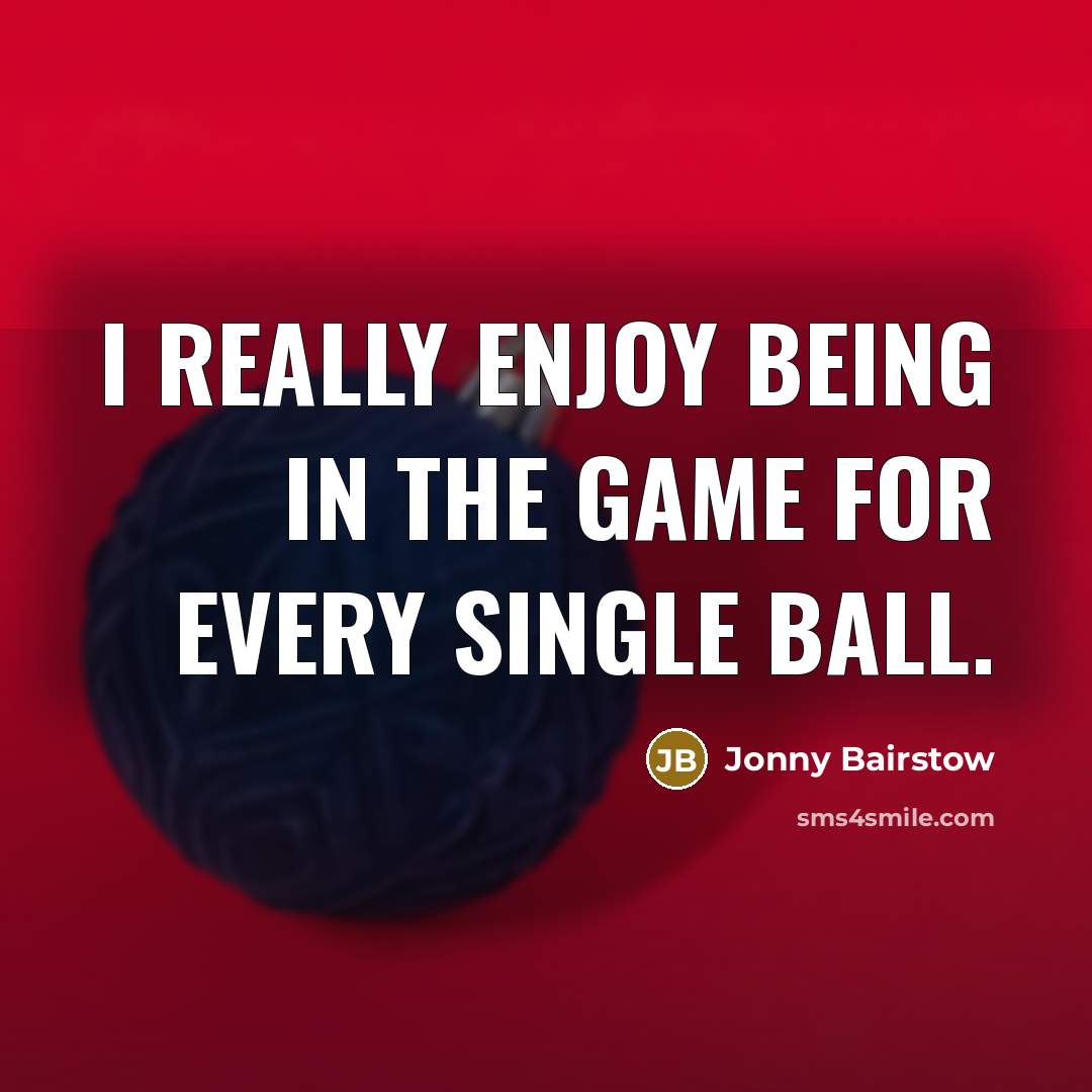 “I really enjoy being in the game for every single…” quote by Jonny Bairstow