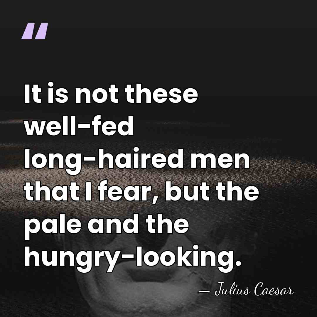 It is not these well-fed long-haired men that I fear, but the&hellip; - Julius Caesar