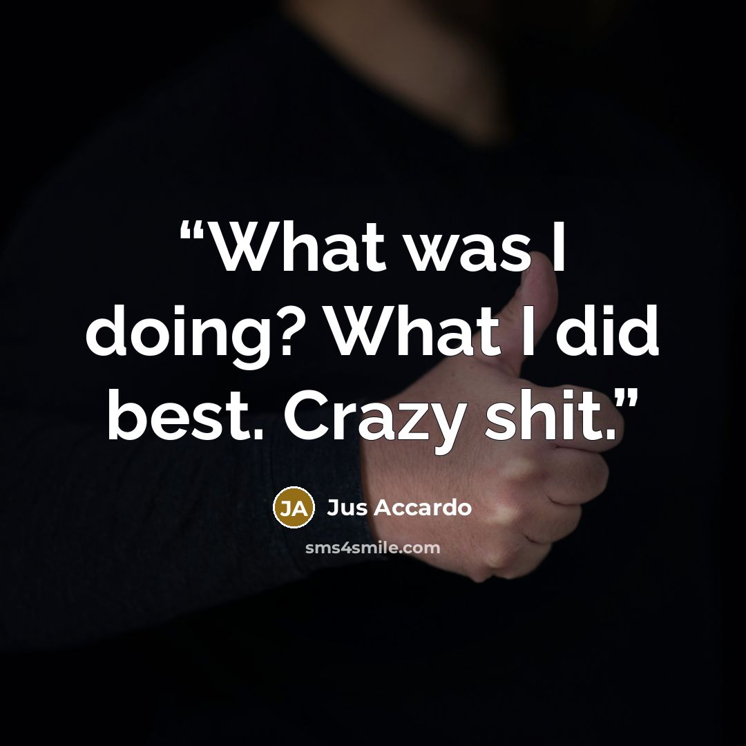 “What was I doing? What I did best. Crazy shit.” quote by Jus Accardo