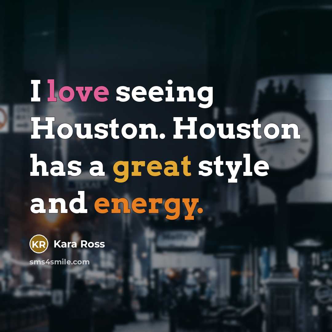 “I love seeing Houston. Houston has a great style and…” quote by Kara Ross