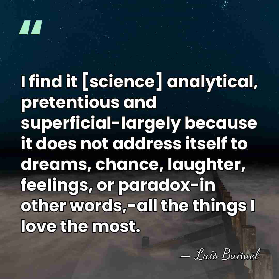 I find it [science] analytical, pretentious and superficial-largely because it does not&hellip; - Luis Bunuel