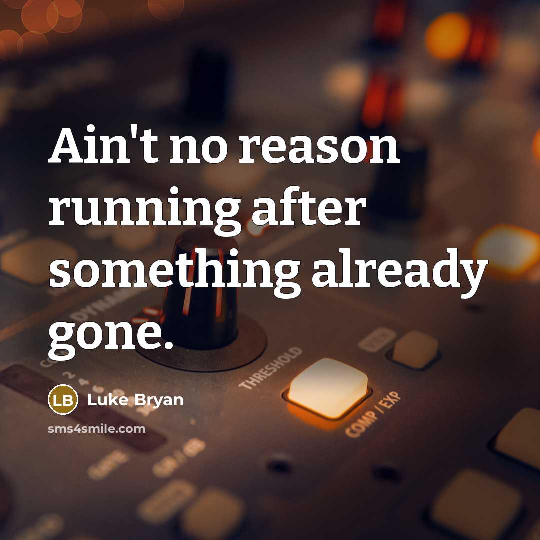 “Ain't no reason running after something already gone.…” quote by Luke Bryan
