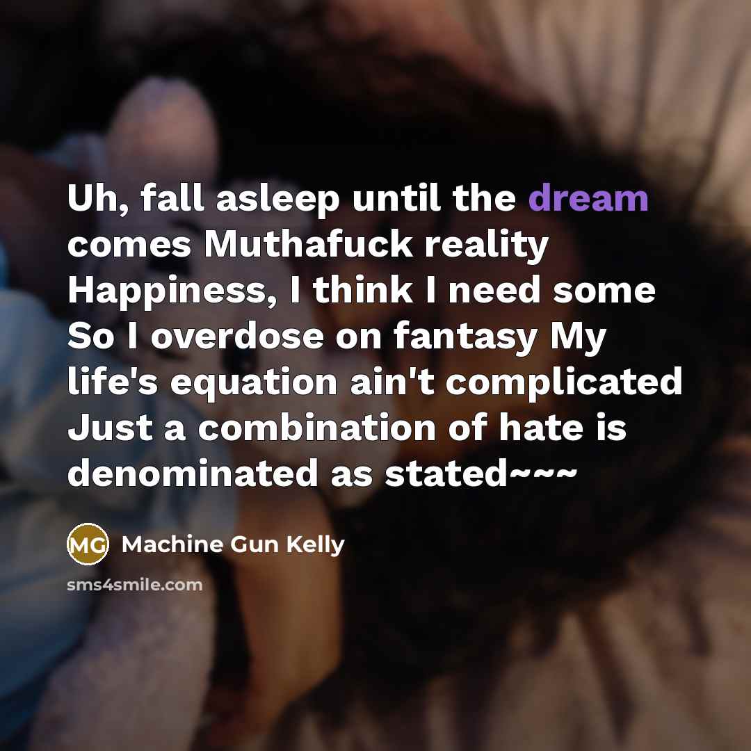 “Uh, fall asleep until the dream comes Muthafuck reality Happiness,…” quote by Machine Gun Kelly