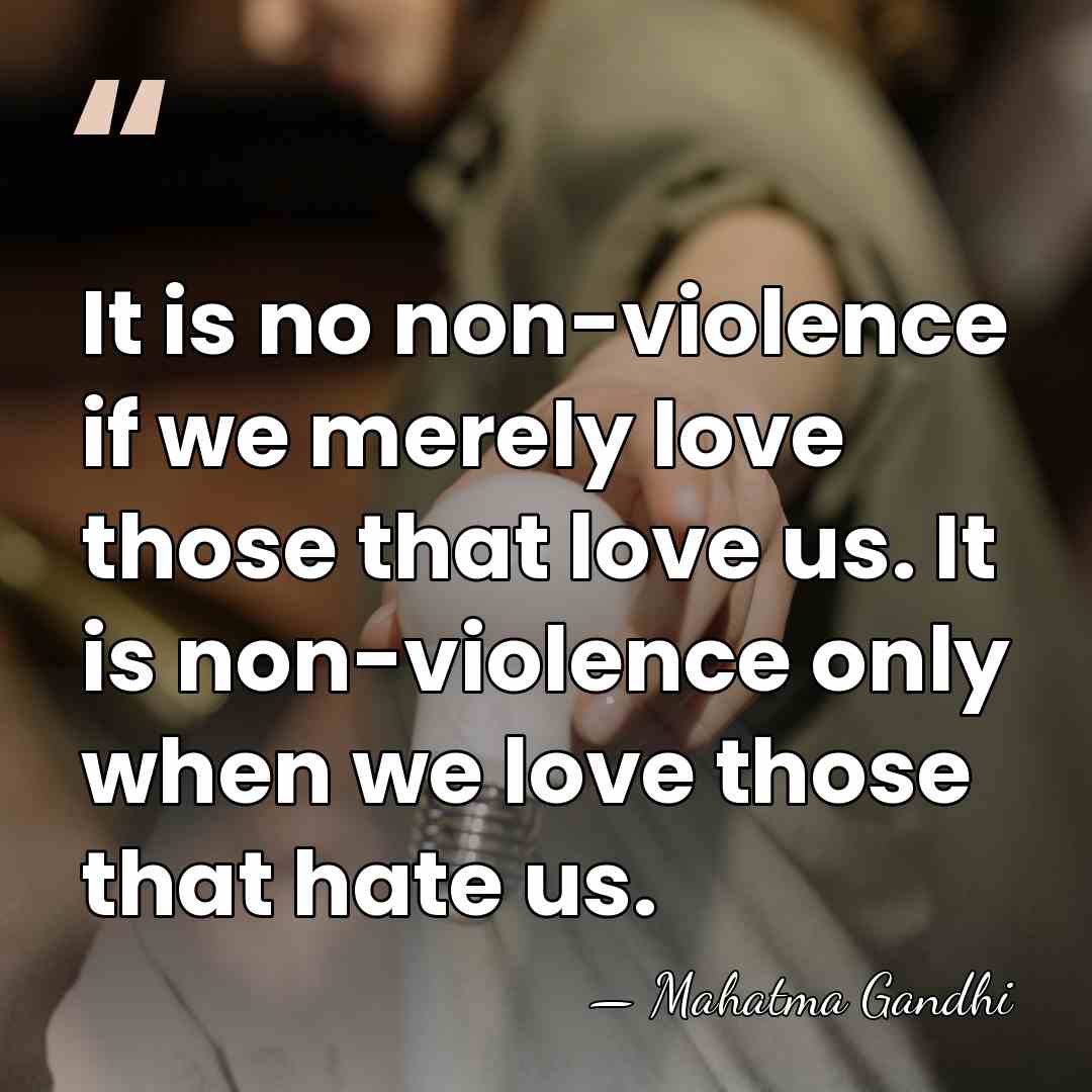 It is no non-violence if we merely love those that love us.&hellip; - Mahatma Gandhi