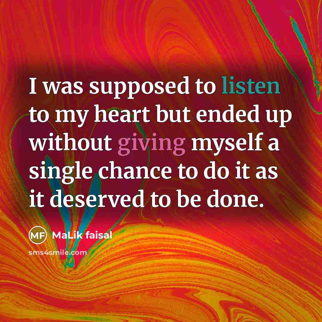 “I was supposed to listen to my heart but ended up without giving myself a single chance to do it as it deserved to be done.” quote by Malik Faisal