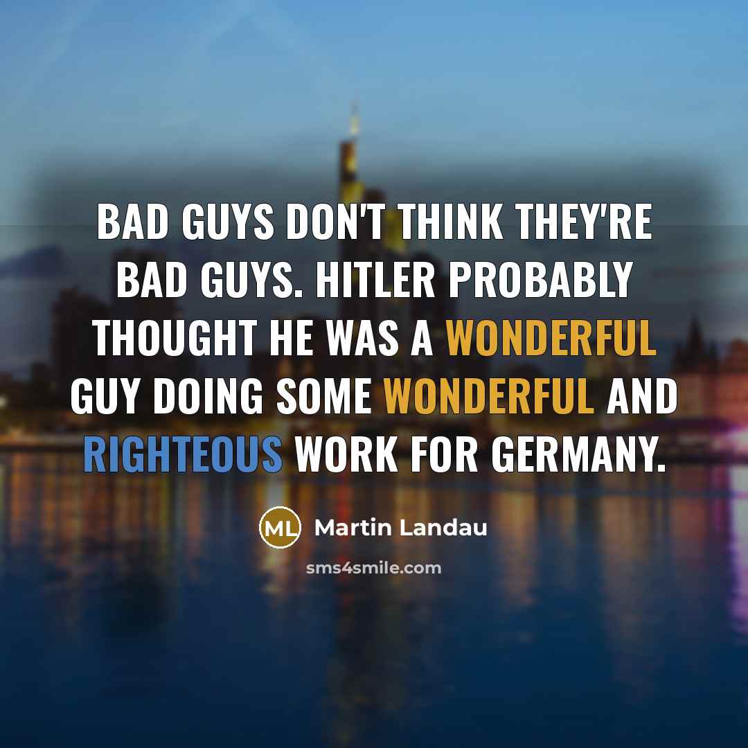 “Bad guys don't think they're bad guys. Hitler probably thought…” quote by Martin Landau