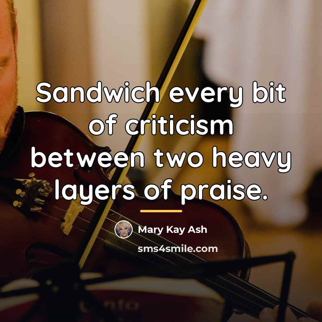 “Sandwich every bit of criticism between two heavy layers of…” quote by Mary Kay Ash